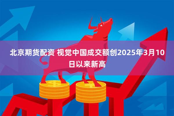 北京期货配资 视觉中国成交额创2025年3月10日以来新高