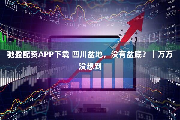 驰盈配资APP下载 四川盆地，没有盆底？｜万万没想到