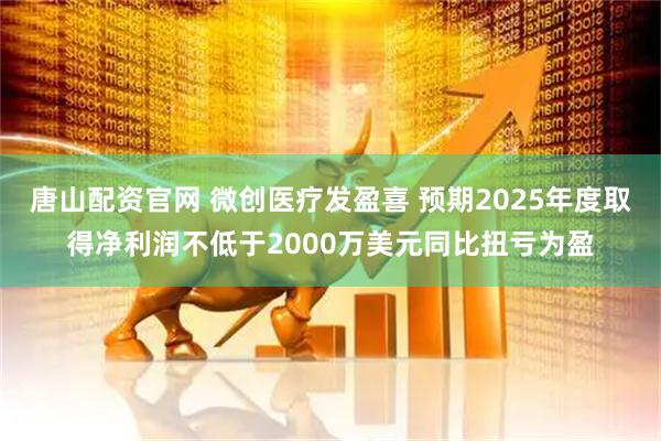 唐山配资官网 微创医疗发盈喜 预期2025年度取得净利润不低于2000万美元同比扭亏为盈