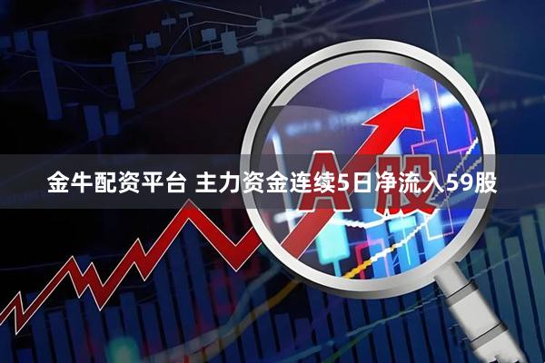 金牛配资平台 主力资金连续5日净流入59股