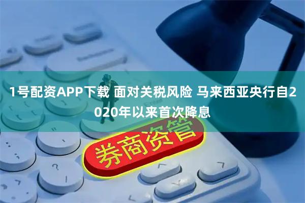 1号配资APP下载 面对关税风险 马来西亚央行自2020年以来首次降息