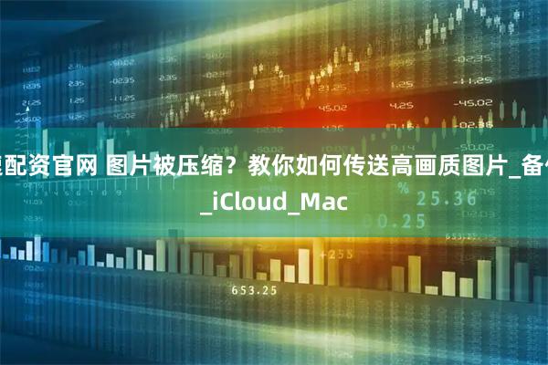 速配资官网 图片被压缩？教你如何传送高画质图片_备份_iCloud_Mac