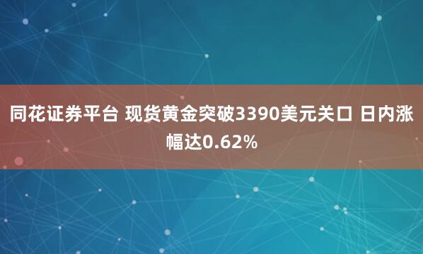 同花证券平台 现货黄金突破3390美元关口 日内涨幅达0.62%