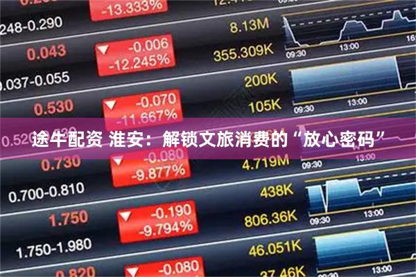途牛配资 淮安：解锁文旅消费的“放心密码”